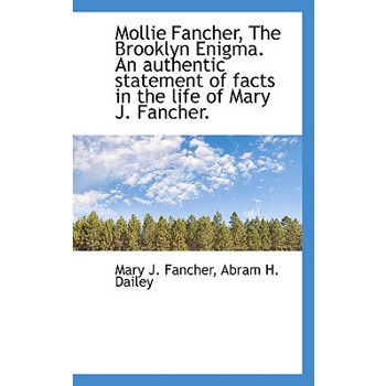 Mollie Fancher, the Brooklyn Enigma. an Authentic Statement of Facts in the Life of Mary J. Fancher.