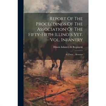 Report Of The Proceedings Of The Association Of The Fifty-fifth Illinois Vet. Vol. Infantry