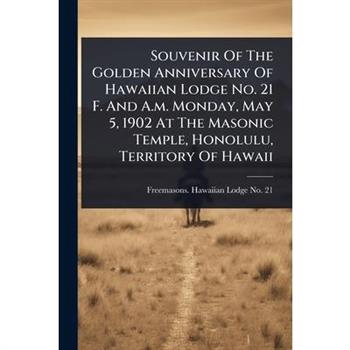Souvenir Of The Golden Anniversary Of Hawaiian Lodge No. 21 F. And A.m. Monday, May 5, 1902 At The Masonic Temple, Honolulu, Territory Of Hawaii
