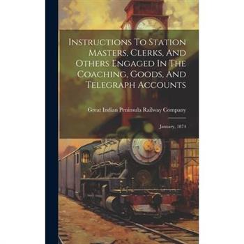 Instructions To Station Masters, Clerks, And Others Engaged In The Coaching, Goods, And Telegraph Accounts