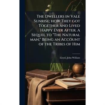 The Dwellers in Vale Sunrise; how They got Together and Lived Happy Ever After. A Sequel to "The Natural man;" Being an Account of the Tribes of Him