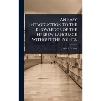 An Easy Introduction to the Knowledge of the Hebrew Language Without the Points.