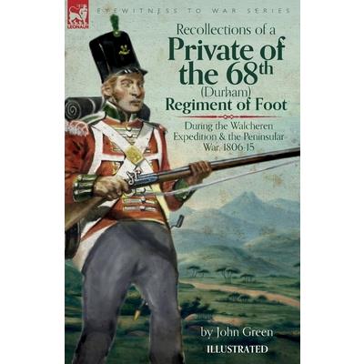Recollections of a Private of the 68th (Durham) Regiment of Foot During the Walcheren Expedition and the Peninsular War, 1806-15