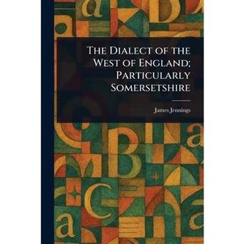 The Dialect of the West of England; Particularly Somersetshire