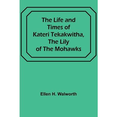 The Life and Times of Kateri Tekakwitha, the Lily of the Mohawks