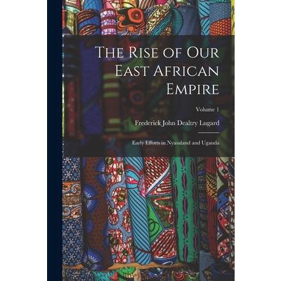 The Rise of our East African Empire; Early Efforts in Nyasaland and Uganda; Volume 1