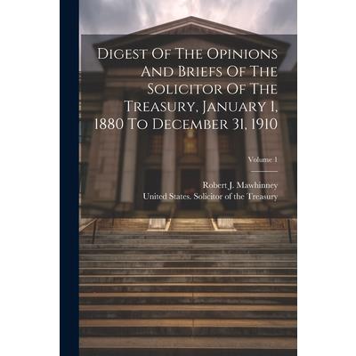Digest Of The Opinions And Briefs Of The Solicitor Of The Treasury, January 1, 1880 To December 31, 1910; Volume 1