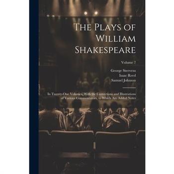 The Plays of William Shakespeare; in Twenty-one Volumes, With the Corrections and Illustrations of Various Commentators, to Which Are Added Notes; Volume 7