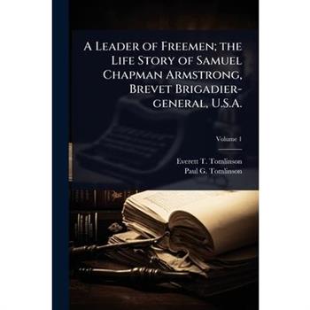 A Leader of Freemen; the Life Story of Samuel Chapman Armstrong, Brevet Brigadier-general, U.S.A.