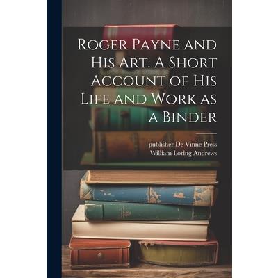 Roger Payne and his art. A Short Account of his Life and Work as a Binder Roger Payne and his art. A Short Account of his Life and Work as a Binder