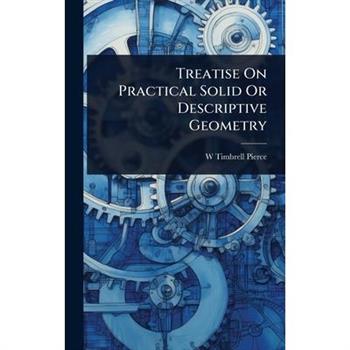 Treatise On Practical Solid Or Descriptive Geometry