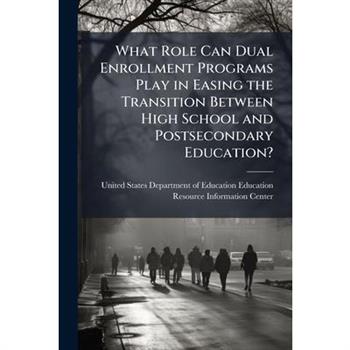 What Role Can Dual Enrollment Programs Play in Easing the Transition Between High School and Postsecondary Education? What Role Can Dual Enrollment Programs Play in Easing the Transition Between High School and Postsecondary Education?