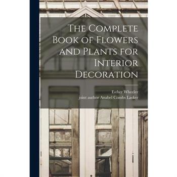 The Complete Book of Flowers and Plants for Interior Decoration