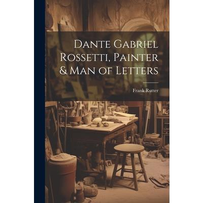 Dante Gabriel Rossetti, Painter & man of Letters