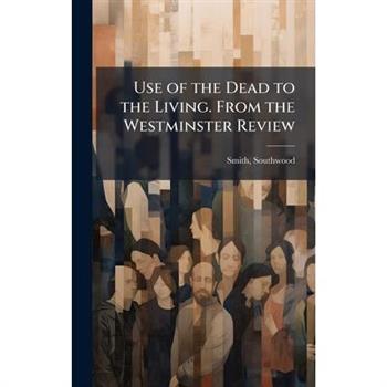 Use of the Dead to the Living. From the Westminster Review