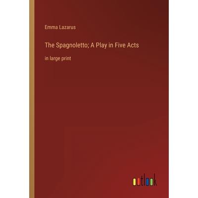 The Spagnoletto; A Play in Five Acts The Spagnoletto; A Play in Five Acts