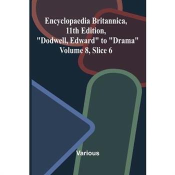 Encyclopaedia Britannica, 11th Edition, "Dodwell, Edward" to "Drama" Volume 8, Slice 6