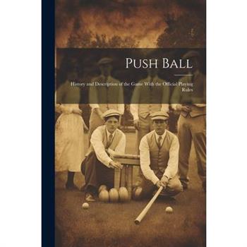 Push Ball; History and Description of the Game With the Official Playing Rules