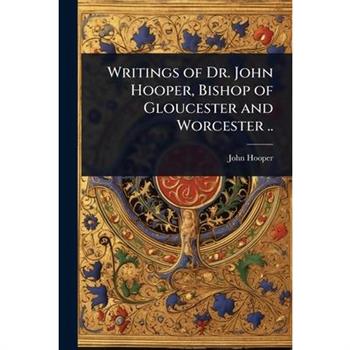 Writings of Dr. John Hooper, Bishop of Gloucester and Worcester ..