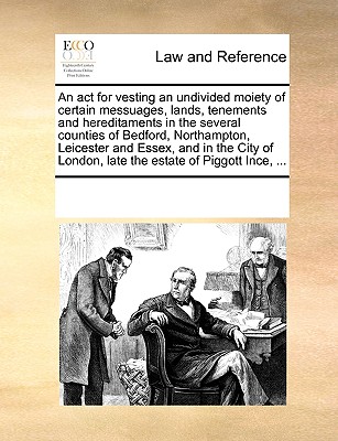 An act for vesting an undivided moiety of certain messuages, lands, tenements and hereditaments in the several counties of Bedford, Northampton, Leicester and Essex, and in the City of London, late th