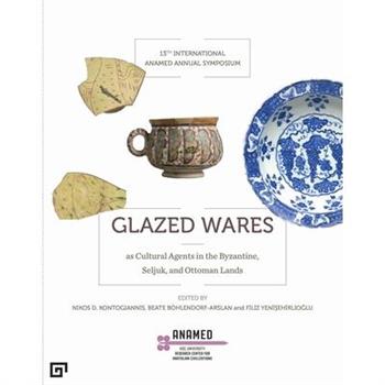 Glazed Wares as Cultural Agents in the Byzantine, Seljuk, and Ottoman Lands