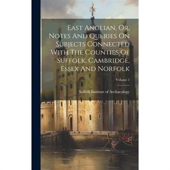 East Anglian, Or, Notes And Queries On Subjects Connected With The Counties Of Suffolk, Cambridge, Essex And Norfolk; Volume 1
