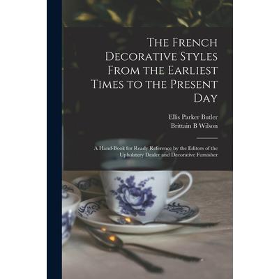 The French Decorative Styles From the Earliest Times to the Present day; a Hand-book for Ready Reference by the Editors of the Upholstery Dealer and Decorative Furnisher