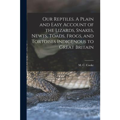 Our Reptiles. A Plain and Easy Account of the Lizards, Snakes, Newts, Toads, Frogs, and Tortoises Indigenous to Great Britain
