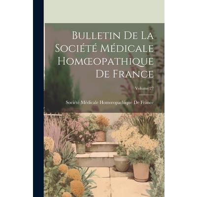 Bulletin De La Soci矇t矇 M矇dicale Homoeopathique De France; Volume 27