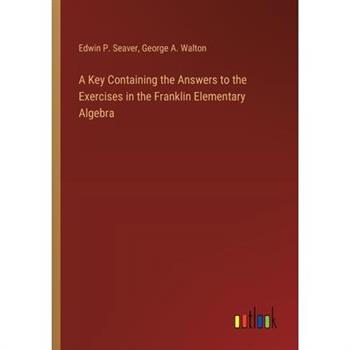 A Key Containing the Answers to the Exercises in the Franklin Elementary Algebra