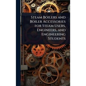 Steam Boilers and Boiler Accessories for Steam Users, Engineers, and Engineering Students
