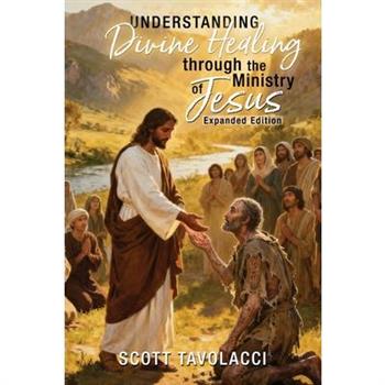 Understanding Divine Healing through the Ministry of Jesus, Expanded Edition