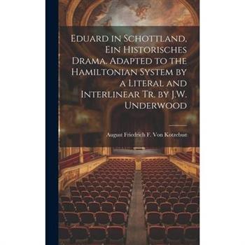 Eduard in Schottland, Ein Historisches Drama. Adapted to the Hamiltonian System by a Literal and Interlinear Tr. by J.W. Underwood