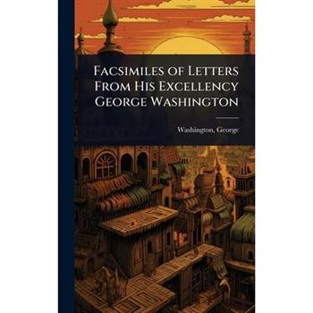 Facsimiles of Letters From His Excellency George Washington