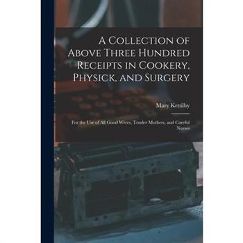 A Collection of Above Three Hundred Receipts in Cookery, Physick, and Surgery