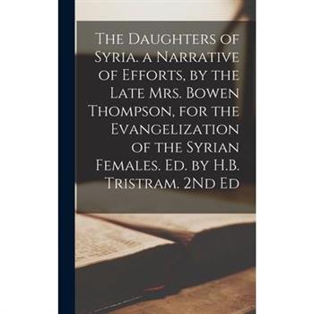 The Daughters of Syria. a Narrative of Efforts, by the Late Mrs. Bowen Thompson, for the Evangelization of the Syrian Females. Ed. by H.B. Tristram. 2Nd Ed