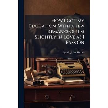 How I got my Education. With a few Remarks On I'm Slightly in Love as I Pass On