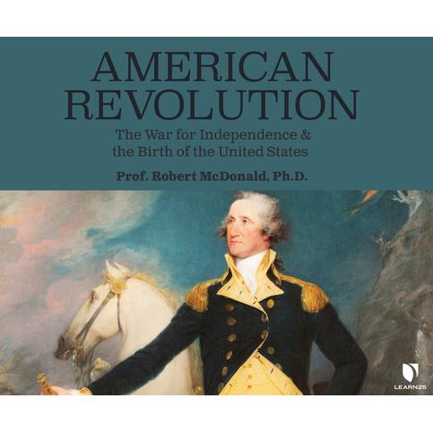 American Revolution: The War for Independence and the Birth of the United States