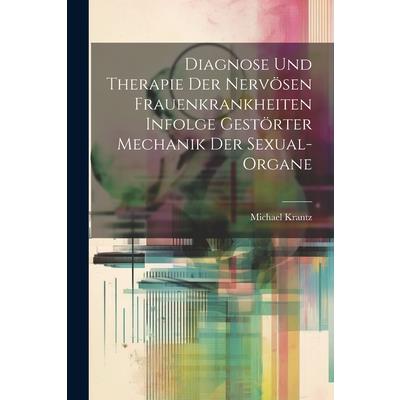 Diagnose und Therapie der Nerv繹sen Frauenkrankheiten Infolge Gest繹rter Mechanik der Sexual-Organe