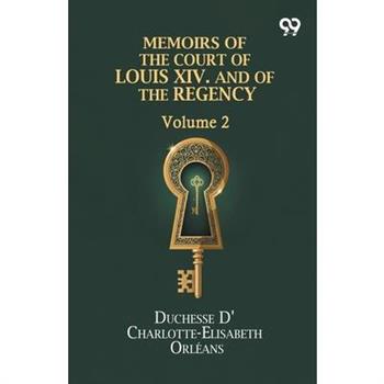 Memoirs Of The Court Of Louis XIV. And Of The Regency