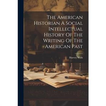 The American Historian A Social Intellectual History Of The Writing Of The American Past