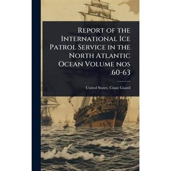 Report of the International Ice Patrol Service in the North Atlantic Ocean Volume nos .60-63