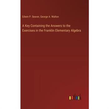 A Key Containing the Answers to the Exercises in the Franklin Elementary Algebra