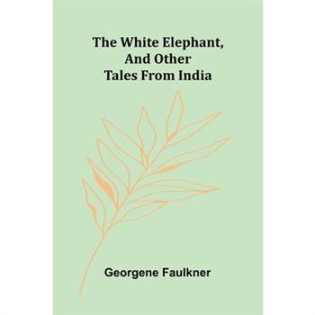 The White Elephant, and Other Tales From India The White Elephant, and Other Tales From India