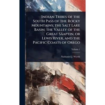 Indian Tribes of the South Pass of the Rocky Mountains; the Salt Lake Basin; the Valley of the Great S瓣aptin, or Lewis’River, and the Pacific Coasts of Orego