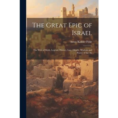 The Great Epic of Israel; the web of Myth, Legend, History, law, Oracle, Wisdom and Poetry of the An