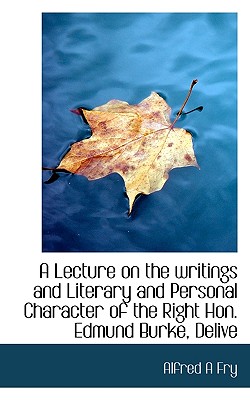 A Lecture on the Writings and Literary and Personal Character of the Right Hon. Edmund Burke, Delive