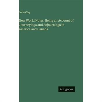 New World Notes. Being an Account of Journeyings and Sojournings in America and Canada
