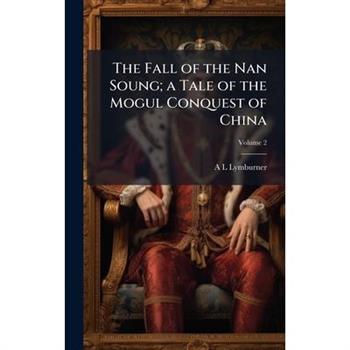 The Fall of the Nan Soung; a Tale of the Mogul Conquest of China