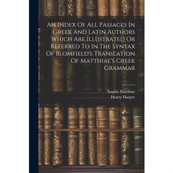 An Index Of All Passages In Greek And Latin Authors Which Are Illustrated Or Referred To In The Syntax Of Blomfield's Translation Of Matthiae's Greek Grammar